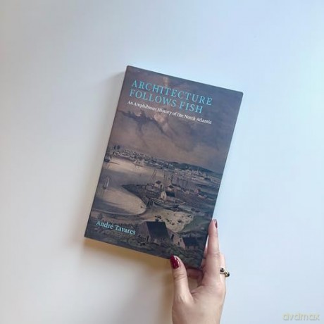 Architecture Follows Fish: An Amphibious History of the North Atlantic - Andre Tavares [KSIĄŻKA]