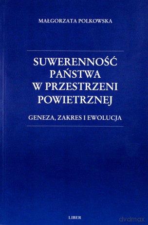 Suwerenność państwa w przestrzeni powietrznej: geneza, zakres i ewolucja - Polkowska Małgorzata [KSIĄŻKA]