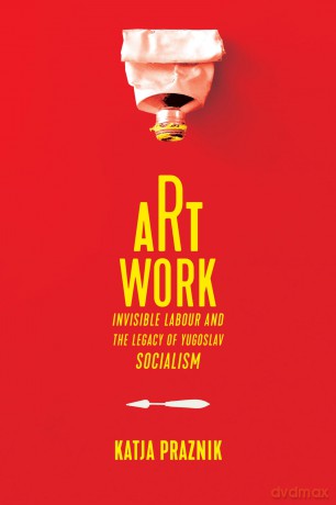 Art Work: Invisible Labour and the Legacy of Yugoslav Socialism - Katja Praznik [KSIĄŻKA]