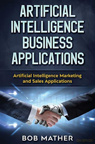 Artificial Intelligence Business Applications: Artificial Intelligence Marketing and Sales Applications - Bob Mather [KSIĄŻKA]