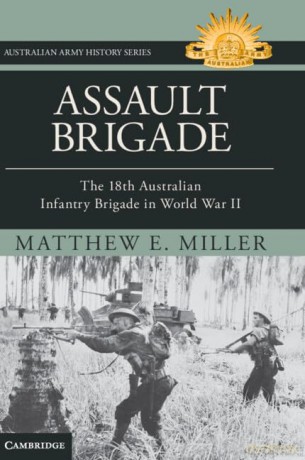 Assault Brigade: The 18th Australian Infantry Brigade in World War II (Australian Army History Series) - Matthew Miller [KSIĄŻKA]