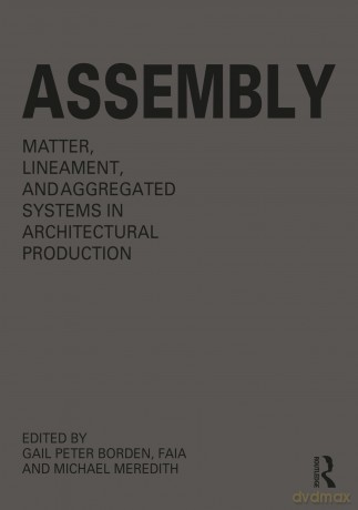 Assembly: Matter, Lineament, and Aggregated Systems in Architectural Production - Gail Peter Borden [KSIĄŻKA]