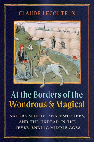 At the Borders of the Wondrous and Magical: Nature Spirits, Shapeshifters, and the Undead in the Never-Ending Middle Ages - Claude Lecouteux [KSIĄŻKA]