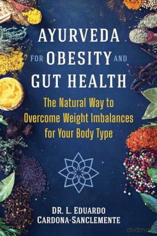 Ayurveda for Obesity and Gut Health: The Natural Way to Overcome Weight Imbalances for Your Body Type - Dr. L. Eduardo Cardona-Sanclemente [KSIĄŻKA]