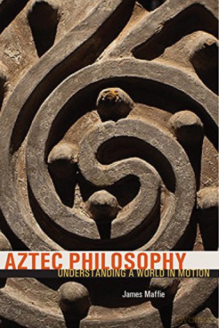 Aztec Philosophy: Understanding a World in Motion - James Maffie [KSIĄŻKA]