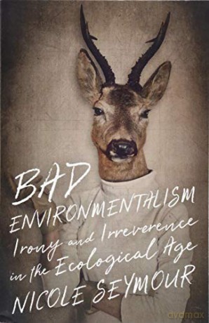 Bad Environmentalism: Irony and Irreverence in the Ecological Age - Nicole Seymour [KSIĄŻKA]