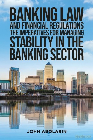 Banking Law and Financial Regulations: The Imperatives for Managing Stability in the Banking Sector - John Abolarin [KSIĄŻKA]
