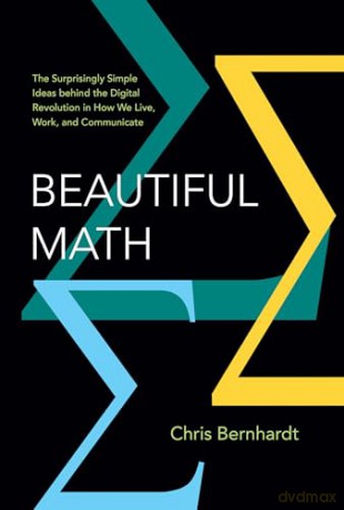 Beautiful Math: The Surprisingly Simple Ideas behind the Digital Revolution in How We Live, Work, and Communicate - Chris Bernhardt [KSIĄŻKA]
