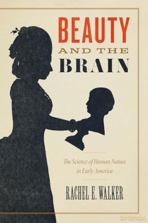 Beauty and the Brain: The Science of Human Nature in Early America - Rachel E. Walker [KSIĄŻKA]