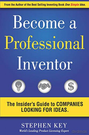 Become a Professional Inventor: The Insider's Guide to Companies Looking for Ideas - Mr Stephen M Key [KSIĄŻKA]