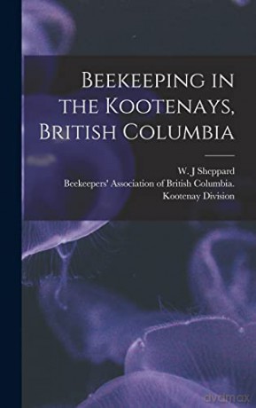Beekeeping in the Kootenays, British Columbia - W J Sheppard [KSIĄŻKA]