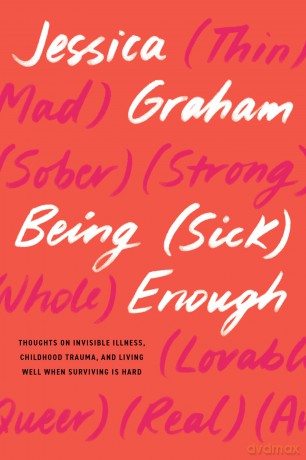 Being (Sick) Enough: Thoughts on Invisible Illness, Childhood Trauma, and Living Well When Surviving is Hard - Jessica Graham [KSIĄŻKA]