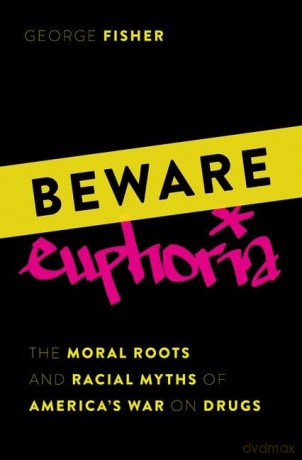 Beware Euphoria: The Moral Roots and Racial Myths of America's War on Drugs - George Fisher [KSIĄŻKA]