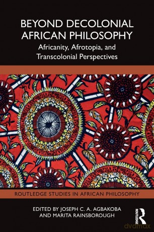 Beyond Decolonial African Philosophy: Africanity, Afrotopia, and Transcolonial Perspectives (Routledge Studies in African Philosophy) - Joseph C. A. Agbakoba [KSIĄŻKA]
