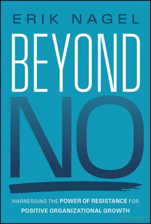 Beyond No: Harnessing the Power of Resistance for Positive Organizational Growth - Erik Nagel [KSIĄŻKA]