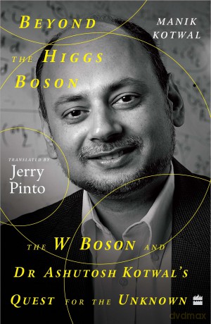 Beyond The Higgs Boson: The W Boson and Dr Ashutosh Kotwal's Quest for the Unknown - Manik Kotwal [KSIĄŻKA]