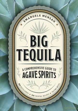 Big Tequila: A Comprehensive Guide to Agave Spirits - Emanuele Mensah [KSIĄŻKA]