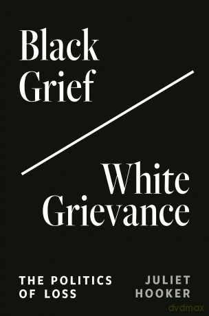 Black Grief/White Grievance: The Politics of Loss - Juliet Hooker [KSIĄŻKA]