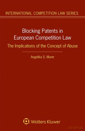 Blocking Patents in European Competition Law: The Implications of the Concept of Abuse: 90 (International Competition Law Series) - Angelika S. Murer [KSIĄŻKA]