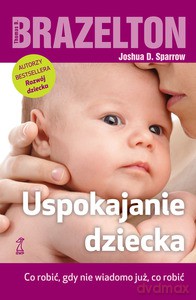 Uspokajanie dziecka - Brazelton Thomas B., Sparrow Joshua D. [KSIĄŻKA]
