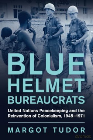 Blue Helmet Bureaucrats: United Nations Peacekeeping and the Reinvention of Colonialism, 1945-1971 (Human Rights in History) - Tudor [KSIĄŻKA]