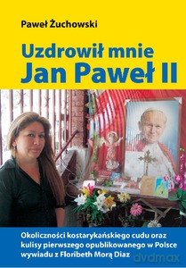 Uzdrowił mnie Jan Paweł II - Żuchowski Paweł [KSIĄŻKA]