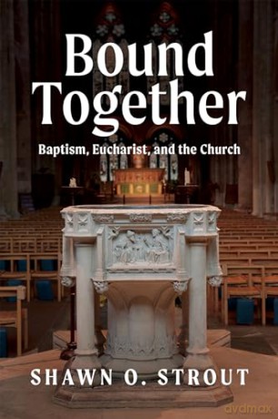Bound Together: Baptism, Eucharist, and the Church - Shawn O. Strout [KSIĄŻKA]