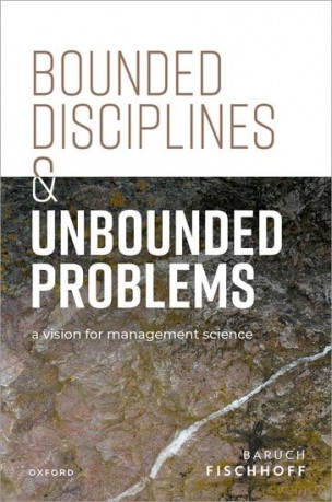 Bounded Disciplines and Unbounded Problems: A Vision for Management Science (Clarendon Lectures in Management Studies) - Baruch Fischhoff [KSIĄŻKA]