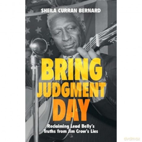 Bring Judgment Day: Reclaiming Lead Belly's Truths from Jim Crow's Lies - Sheila Curran Bernard [KSIĄŻKA]