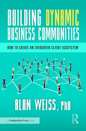 Building Dynamic Business Communities: How to Create an Evergreen Client Ecosystem - Alan Weiss [KSIĄŻKA]