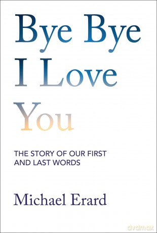 Bye Bye I Love You: The Story of Our First and Last Words - Michael Erard [KSIĄŻKA]