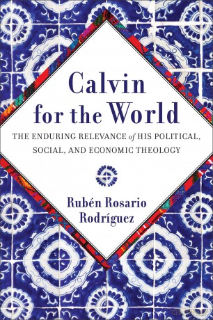 Calvin for the World: The Enduring Relevance of His Political, Social, and Economic Theology - Rubén Rosario Rodriguez [KSIĄŻKA]