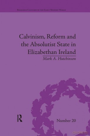 Calvinism, Reform and the Absolutist State in Elizabethan Ireland (Religious Cultures in the Early Modern World) - Mark A Hutchinson [KSIĄŻKA]