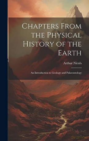 Chapters From the Physical History of the Earth: An Introduction to Geology and Palaeontology - Arthur Nicols [KSIĄŻKA]