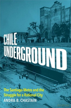 Chile Underground: The Santiago Metro and the Struggle for a Rational City - Andra B. Chastain [KSIĄŻKA]