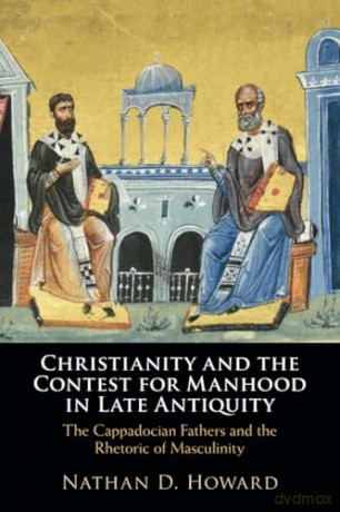 Christianity and the Contest for Manhood in Late Antiquity: The Cappadocian Fathers and the Rhetoric of Masculinity - Nathan D. Howard [KSIĄŻKA]