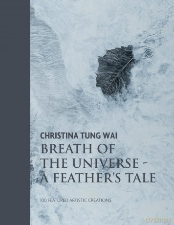 Christina Tung Wai Breath of the Universe: A Feather's Tale 100 Featured Artistic Creations - Christina Tung Wai [KSIĄŻKA]