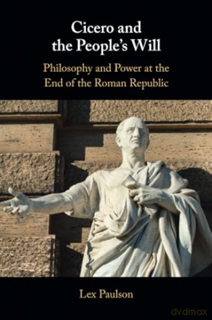 Cicero and the People's Will: Philosophy and Power at the End of the Roman Republic - Lex Paulson [KSIĄŻKA]