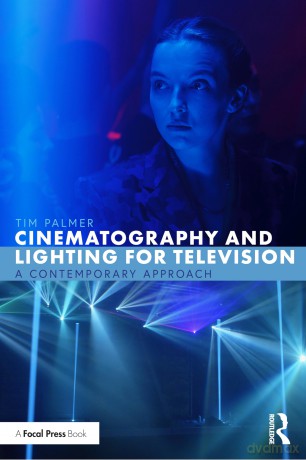 Cinematography and Lighting for Television: A Contemporary Approach - Tim Palmer [KSIĄŻKA]