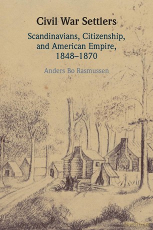 Civil War Settlers: Scandinavians, Citizenship, and American Empire, 1848-1870 - Anders Bo Rasmussen [KSIĄŻKA]