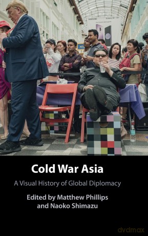 Cold War Asia: A Visual History of Global Diplomacy - Naoko Shimazu Edited by Matthew Phillips [KSIĄŻKA]