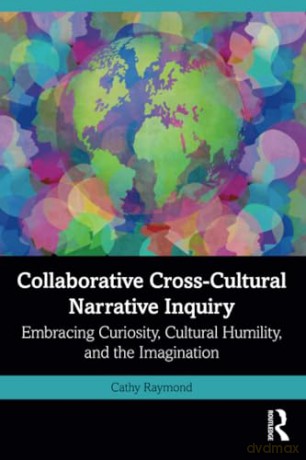Collaborative Cross-Cultural Narrative Inquiry: Embracing Curiosity, Cultural Humility, and the Imagination - Cathy Raymond [KSIĄŻKA]