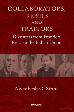 Collaborators, Rebels and Traitors: Dissenters from Frontiers React to the Indian Union - Awadhesh Coomar Sinha [KSIĄŻKA]
