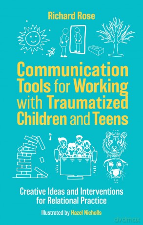 Communication Tools for Working with Traumatized Children and Teens: Creative Ideas and Interventions for Relational Practice - Richard Rose [KSIĄŻKA]