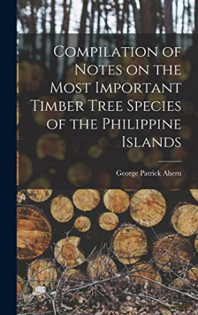 Compilation of Notes on the Most Important Timber Tree Species of the Philippine Islands - George Patrick 1859-1942 Ahern [KSIĄŻKA]