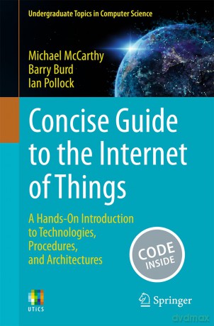 Concise Guide to the Internet of Things: A Hands-On Introduction to Technologies, Procedures, and Architectures (Undergraduate Topics in Computer Science) - Michael McCarthy [KSIĄŻKA]