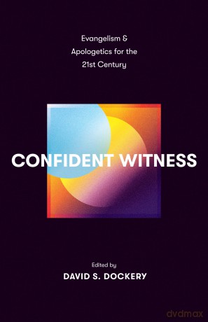 Confident Witness: Evangelism and Apologetics for the 21st Century - David S. Dockery [KSIĄŻKA]