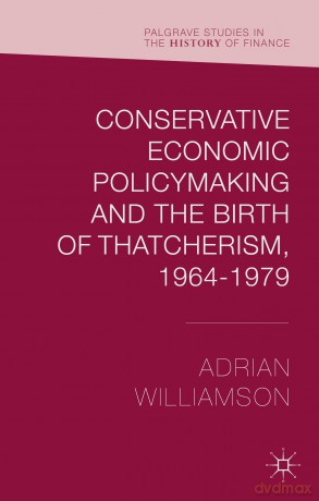 Conservative Economic Policymaking and the Birth of Thatcherism, 1964-1979 (Palgrave Studies in the History of Finance) - Adrian Williamson [KSIĄŻKA]