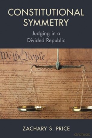 Constitutional Symmetry: Judging in a Divided Republic - Zachary S. Price [KSIĄŻKA]