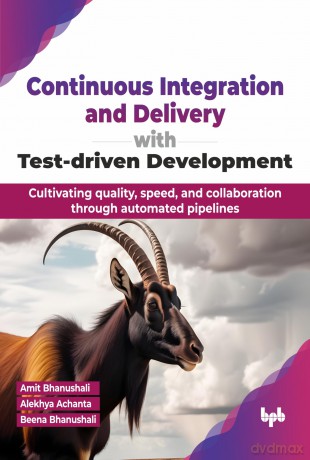 Continuous Integration and Delivery with Test-driven Development: Cultivating quality, speed, and collaboration through automated pipelines (English Edition) - Amit Bhanushali [KSIĄŻKA]